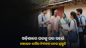 ଓଡ଼ିଶାରେ ଘରକୁ ଘର ସର୍ଭେ; ପଞ୍ଚାୟତ ଓ ପୌର ନିର୍ବାଚନ ପ୍ରସ୍ତୁତି ନେଇ ଚର୍ଚ୍ଚା